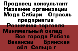 Продавец-консультант › Название организации ­ Мода Сибири › Отрасль предприятия ­ Розничная торговля › Минимальный оклад ­ 18 000 - Все города Работа » Вакансии   . Брянская обл.,Сельцо г.